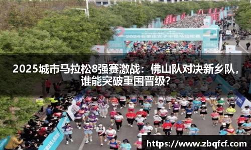 2025城市马拉松8强赛激战：佛山队对决新乡队，谁能突破重围晋级？