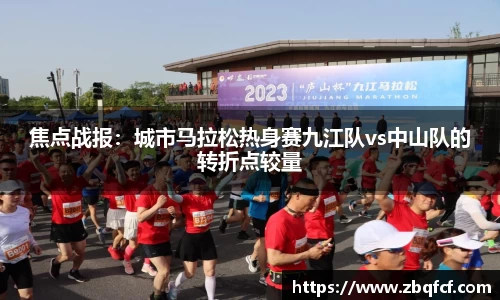 焦点战报：城市马拉松热身赛九江队vs中山队的转折点较量