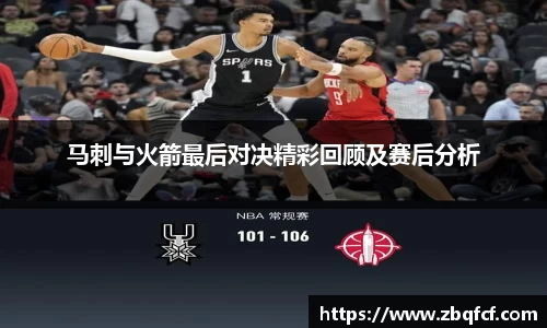 马刺与火箭最后对决精彩回顾及赛后分析