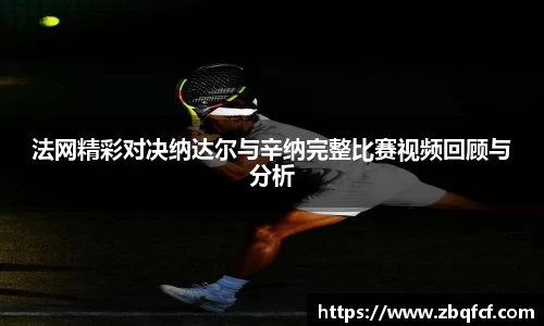 法网精彩对决纳达尔与辛纳完整比赛视频回顾与分析