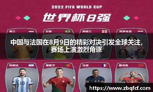 中国与法国在8月9日的精彩对决引发全球关注，赛场上演激烈角逐