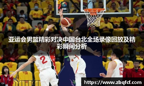 亚运会男篮精彩对决中国台北全场录像回放及精彩瞬间分析